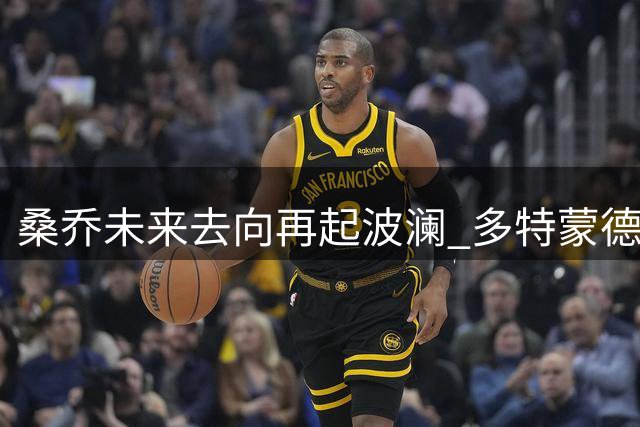 桑乔未来去向再起波澜 多特蒙德观望态度引关注